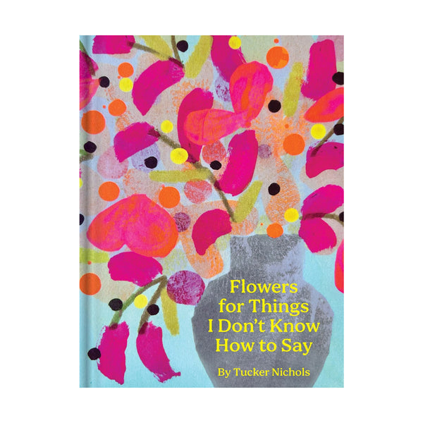 Tucker Nichols: Flowers For Things I Don't Know How To Say
