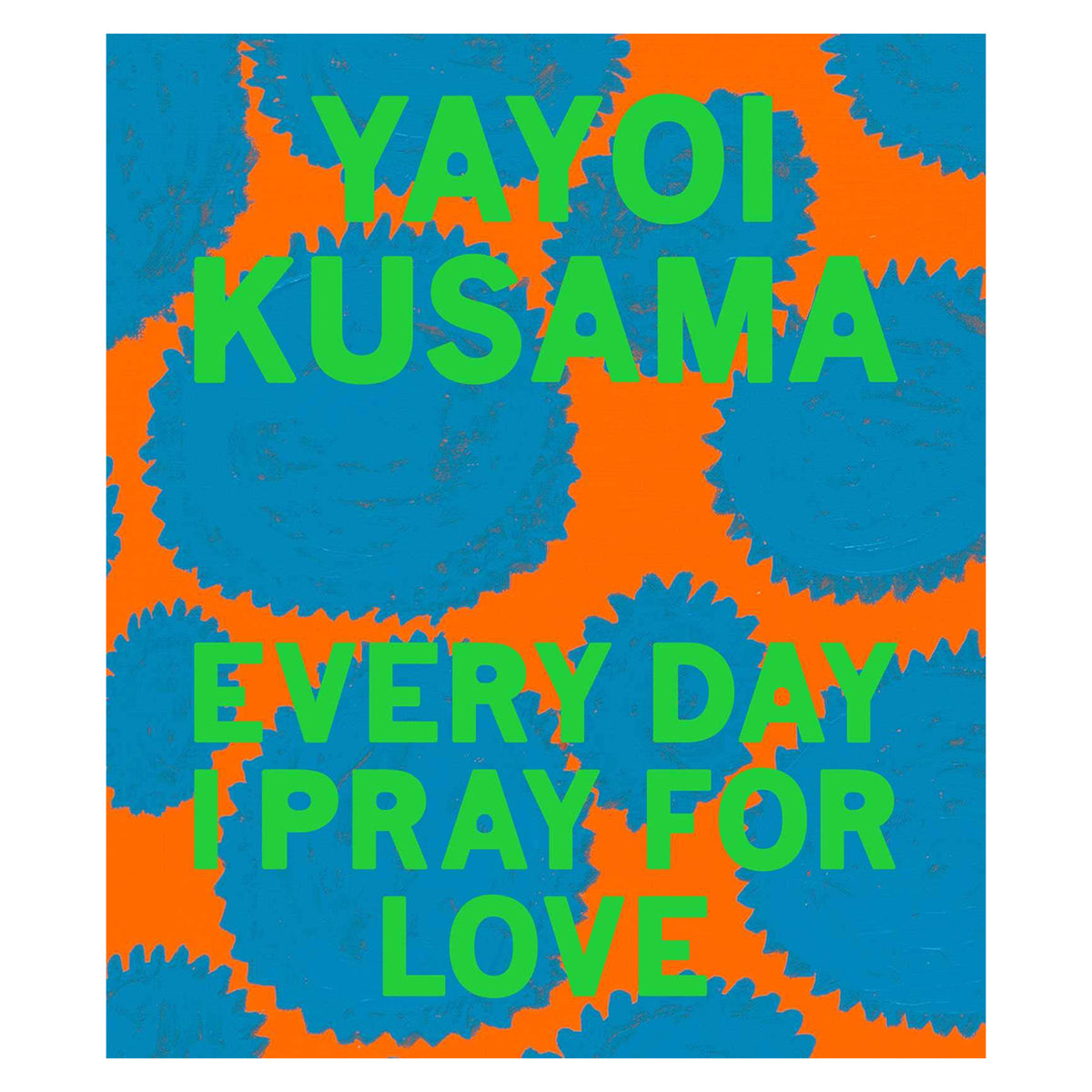 Yayoi Kusama: Every Day I Pray For Love&#39;s front cover.
