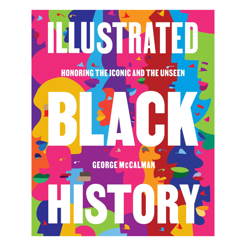 Cover of Illustrated Black History: Honoring the Iconic and the Unseen by George McCalman on white background, with white text and full color illustration.
